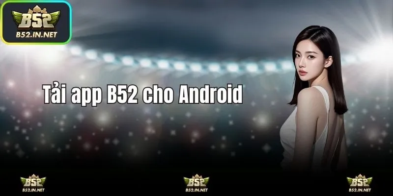 Hướng dẫn các bước tải app B52 cho điện thoại Android