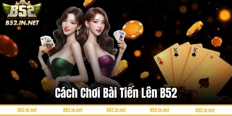 Cách chơi bài tiến lên B52
